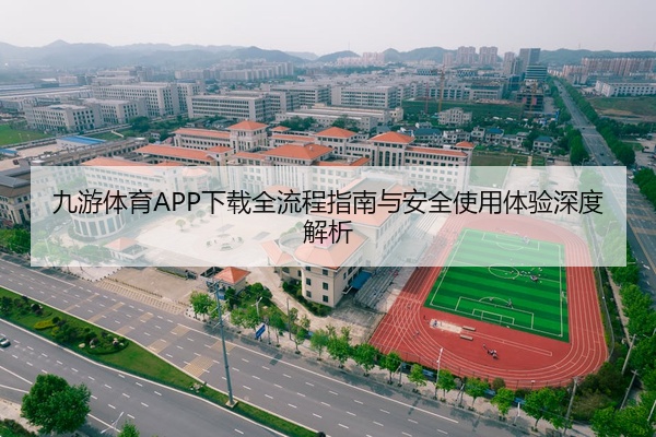 九游体育APP下载全流程指南与安全使用体验深度解析